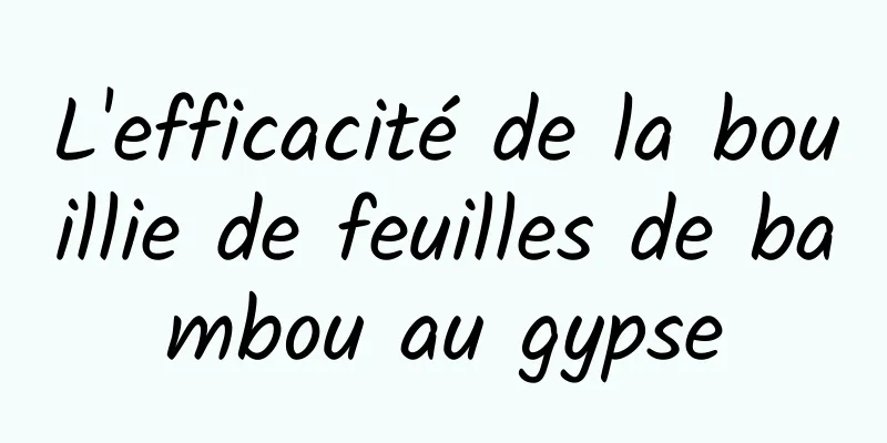 L'efficacité de la bouillie de feuilles de bambou au gypse