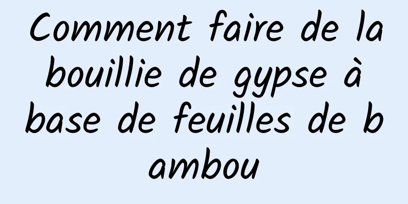 Comment faire de la bouillie de gypse à base de feuilles de bambou