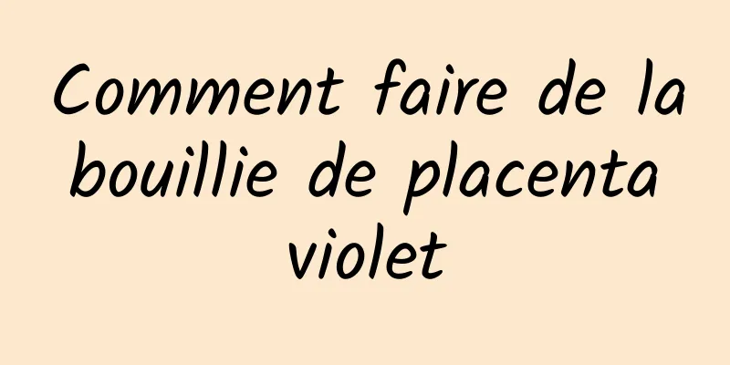 Comment faire de la bouillie de placenta violet