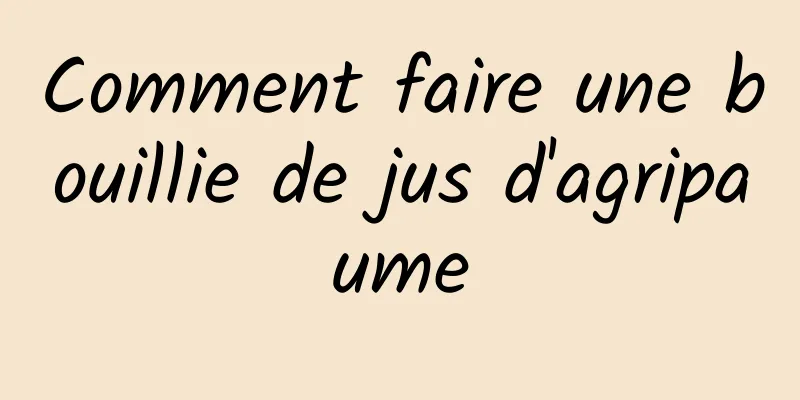 Comment faire une bouillie de jus d'agripaume