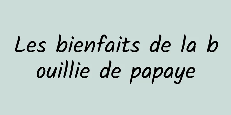 Les bienfaits de la bouillie de papaye