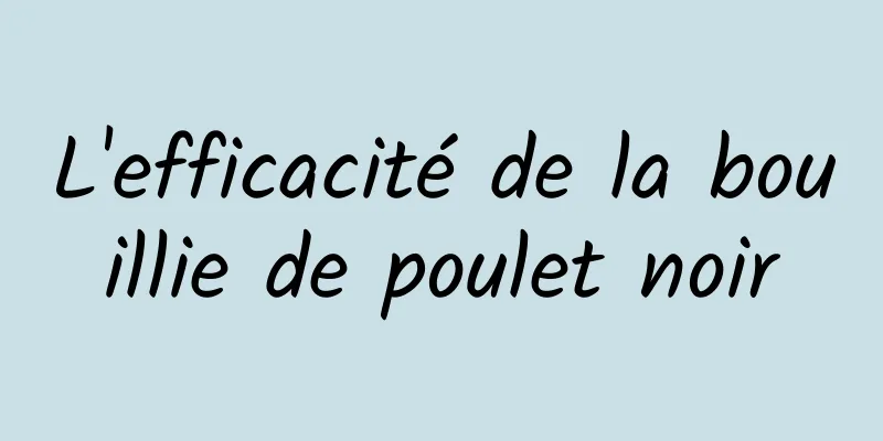 L'efficacité de la bouillie de poulet noir