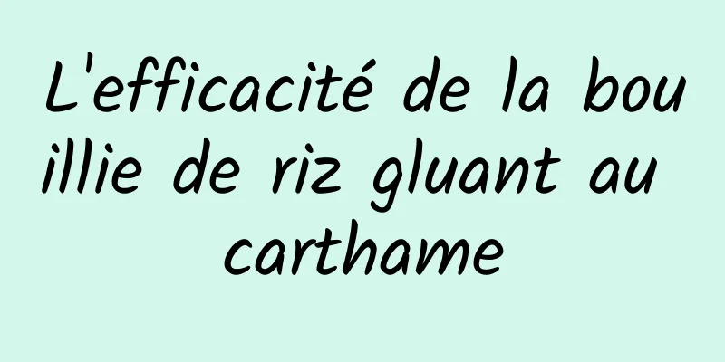 L'efficacité de la bouillie de riz gluant au carthame