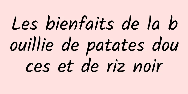 Les bienfaits de la bouillie de patates douces et de riz noir
