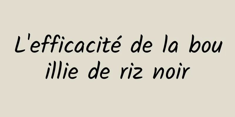 L'efficacité de la bouillie de riz noir