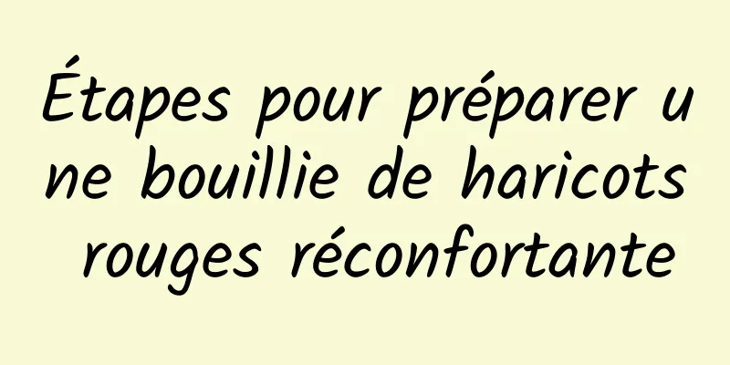 Étapes pour préparer une bouillie de haricots rouges réconfortante