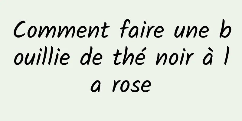 Comment faire une bouillie de thé noir à la rose