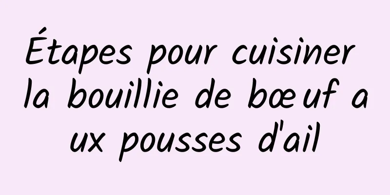 Étapes pour cuisiner la bouillie de bœuf aux pousses d'ail