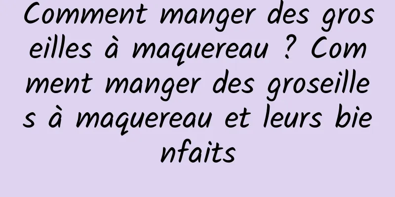 Comment manger des groseilles à maquereau ? Comment manger des groseilles à maquereau et leurs bienfaits
