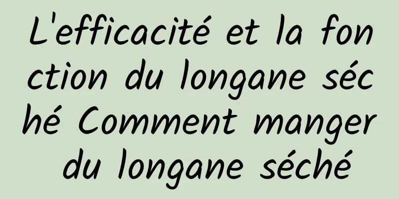 L'efficacité et la fonction du longane séché Comment manger du longane séché