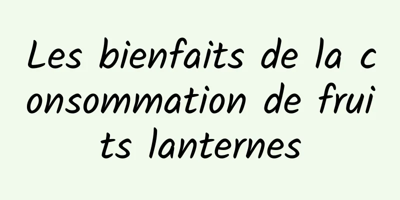 Les bienfaits de la consommation de fruits lanternes