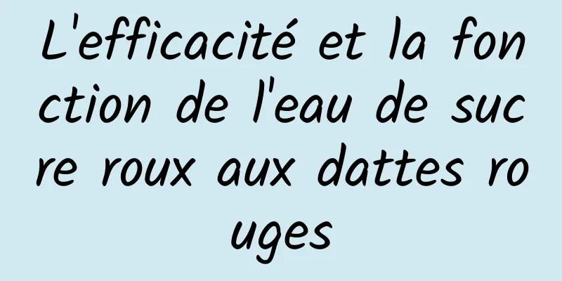 L'efficacité et la fonction de l'eau de sucre roux aux dattes rouges