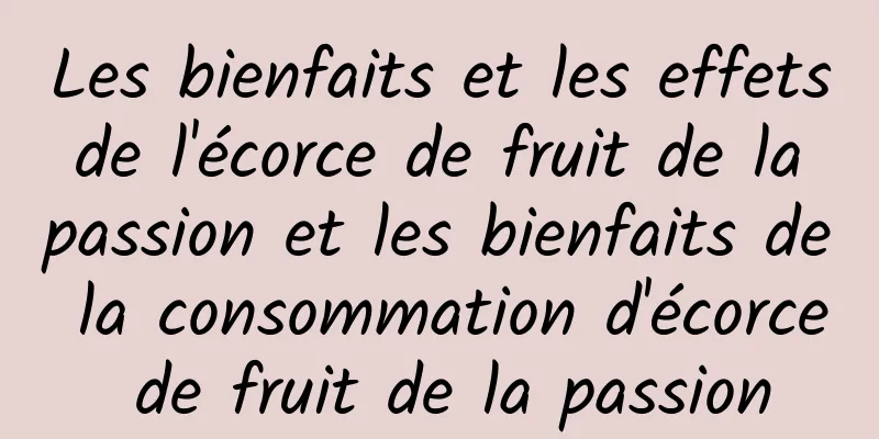 Les bienfaits et les effets de l'écorce de fruit de la passion et les bienfaits de la consommation d'écorce de fruit de la passion