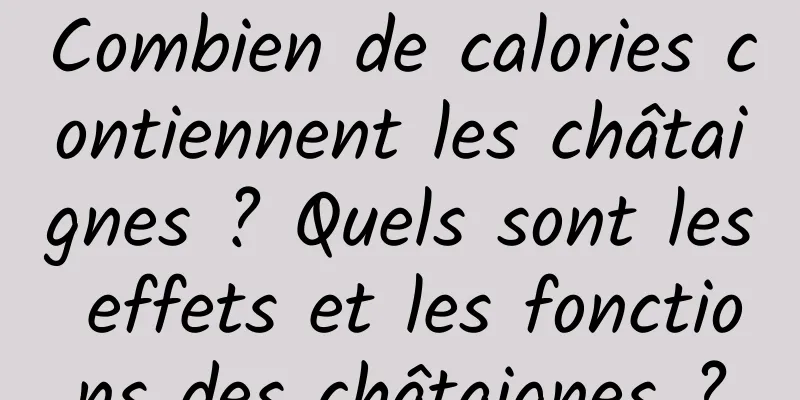 Combien de calories contiennent les châtaignes ? Quels sont les effets et les fonctions des châtaignes ?
