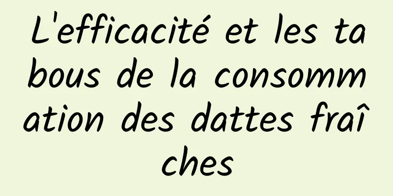 L'efficacité et les tabous de la consommation des dattes fraîches