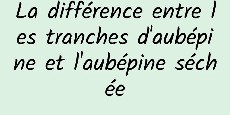 La différence entre les tranches d'aubépine et l'aubépine séchée