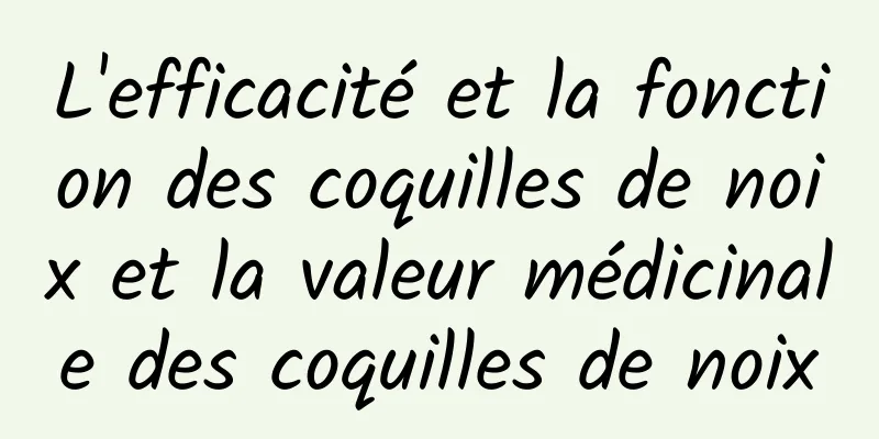 L'efficacité et la fonction des coquilles de noix et la valeur médicinale des coquilles de noix