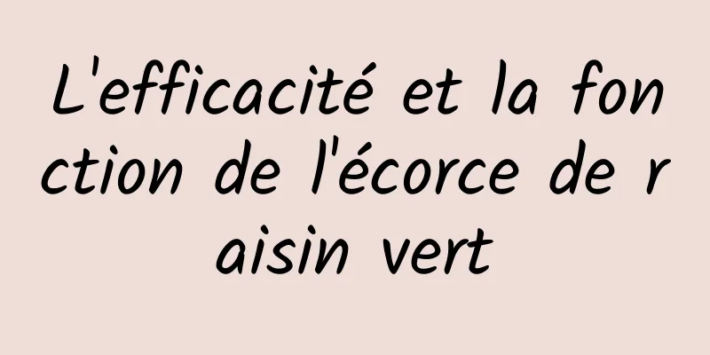 L'efficacité et la fonction de l'écorce de raisin vert