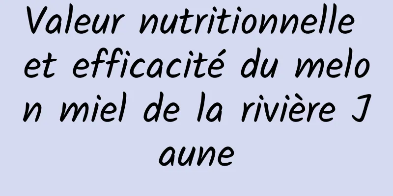 Valeur nutritionnelle et efficacité du melon miel de la rivière Jaune