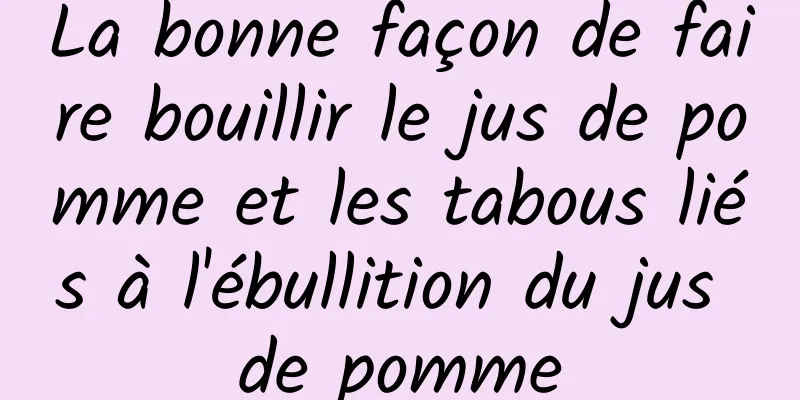 La bonne façon de faire bouillir le jus de pomme et les tabous liés à l'ébullition du jus de pomme
