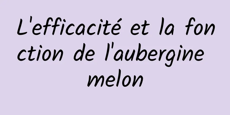 L'efficacité et la fonction de l'aubergine melon