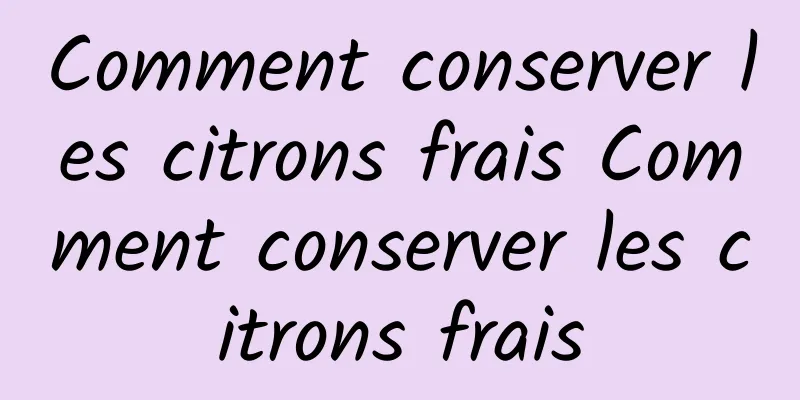 Comment conserver les citrons frais Comment conserver les citrons frais