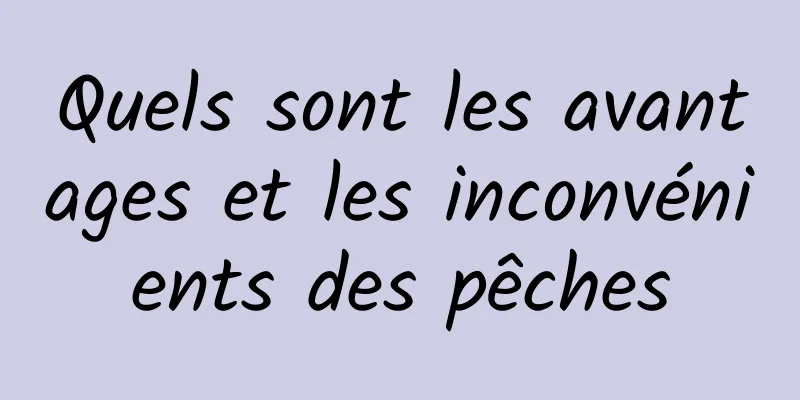 Quels sont les avantages et les inconvénients des pêches