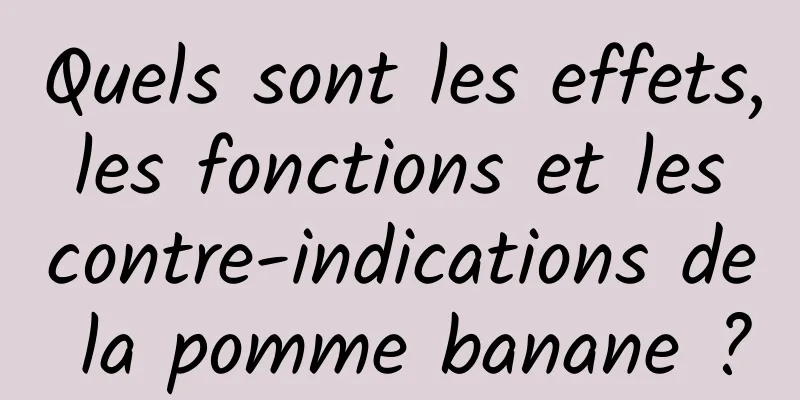 Quels sont les effets, les fonctions et les contre-indications de la pomme banane ?