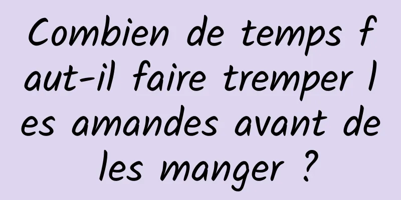 Combien de temps faut-il faire tremper les amandes avant de les manger ?
