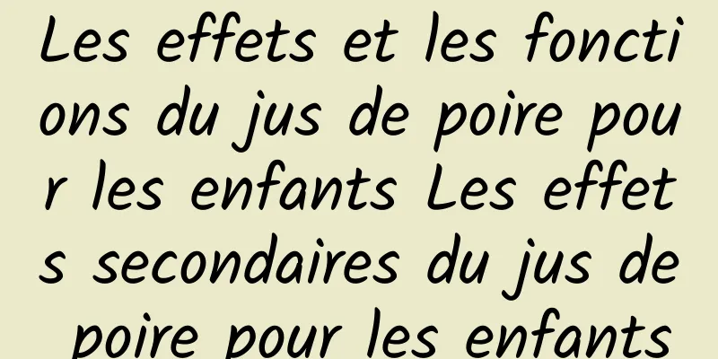Les effets et les fonctions du jus de poire pour les enfants Les effets secondaires du jus de poire pour les enfants