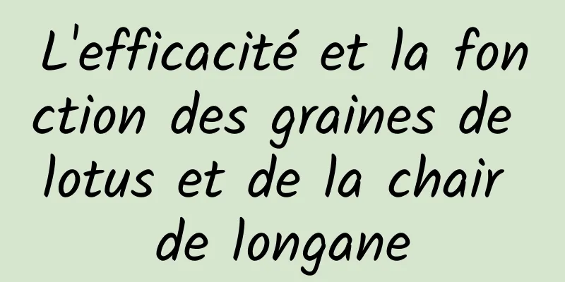 L'efficacité et la fonction des graines de lotus et de la chair de longane