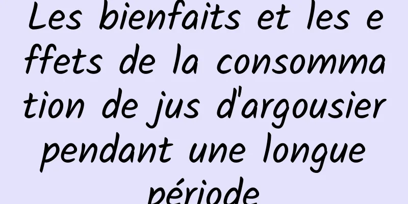 Les bienfaits et les effets de la consommation de jus d'argousier pendant une longue période