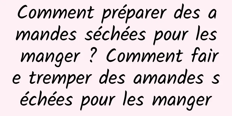 Comment préparer des amandes séchées pour les manger ? Comment faire tremper des amandes séchées pour les manger