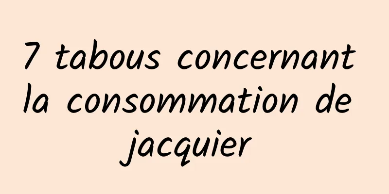 7 tabous concernant la consommation de jacquier