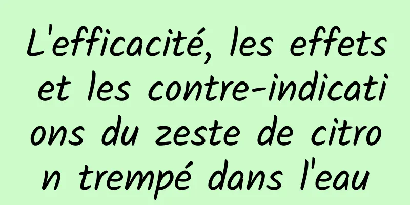 L'efficacité, les effets et les contre-indications du zeste de citron trempé dans l'eau