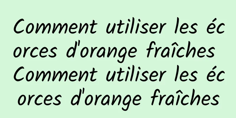 Comment utiliser les écorces d'orange fraîches Comment utiliser les écorces d'orange fraîches