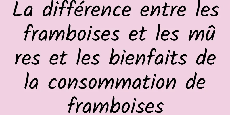 La différence entre les framboises et les mûres et les bienfaits de la consommation de framboises