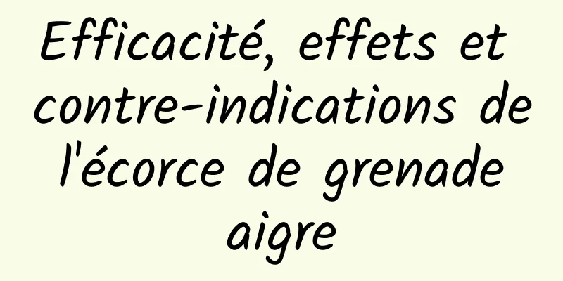 Efficacité, effets et contre-indications de l'écorce de grenade aigre