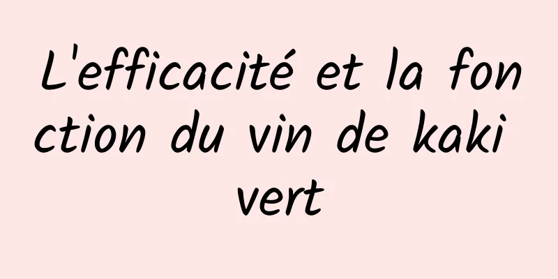 L'efficacité et la fonction du vin de kaki vert