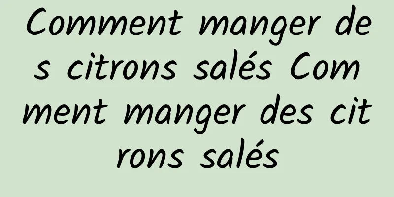 Comment manger des citrons salés Comment manger des citrons salés