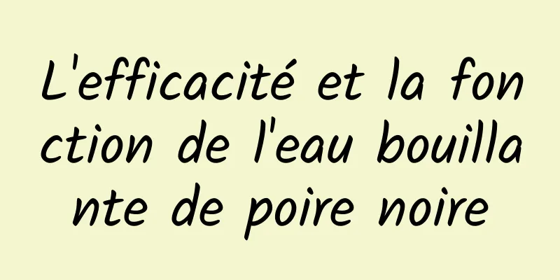 L'efficacité et la fonction de l'eau bouillante de poire noire