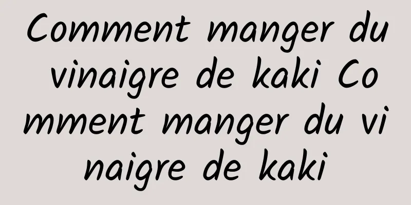 Comment manger du vinaigre de kaki Comment manger du vinaigre de kaki