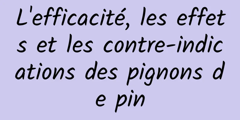 L'efficacité, les effets et les contre-indications des pignons de pin