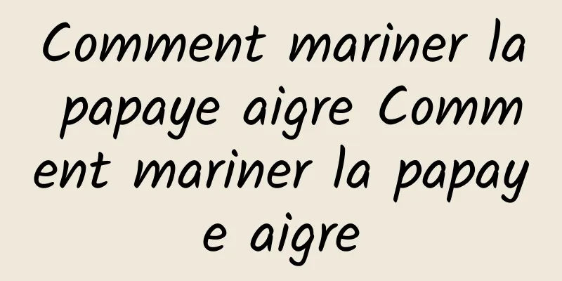Comment mariner la papaye aigre Comment mariner la papaye aigre