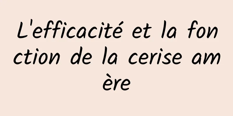 L'efficacité et la fonction de la cerise amère