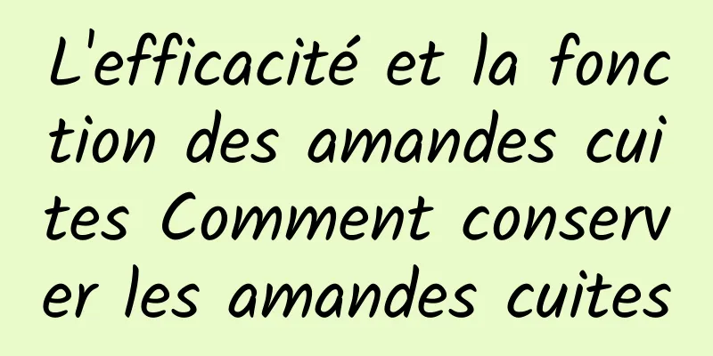 L'efficacité et la fonction des amandes cuites Comment conserver les amandes cuites