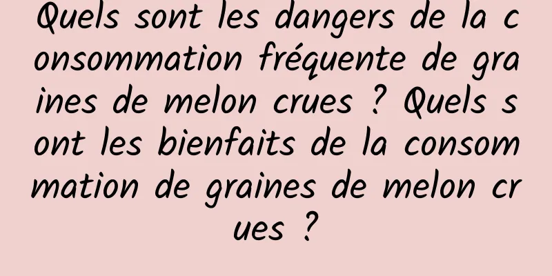 Quels sont les dangers de la consommation fréquente de graines de melon crues ? Quels sont les bienfaits de la consommation de graines de melon crues ?