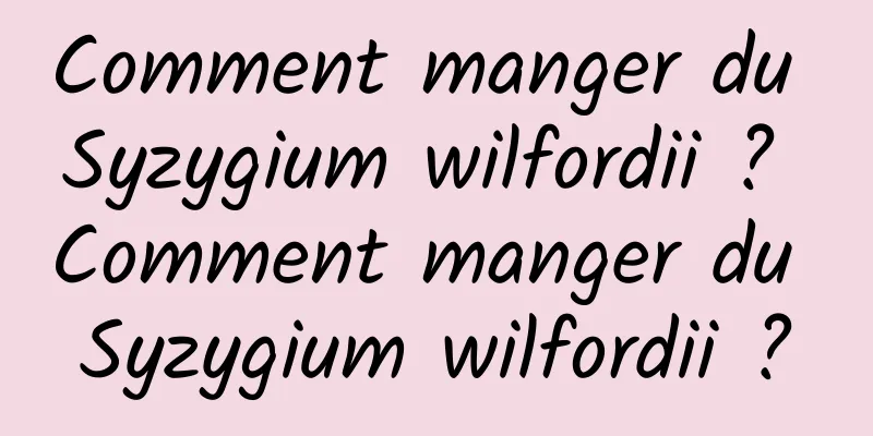 Comment manger du Syzygium wilfordii ? Comment manger du Syzygium wilfordii ?