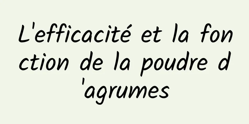 L'efficacité et la fonction de la poudre d'agrumes