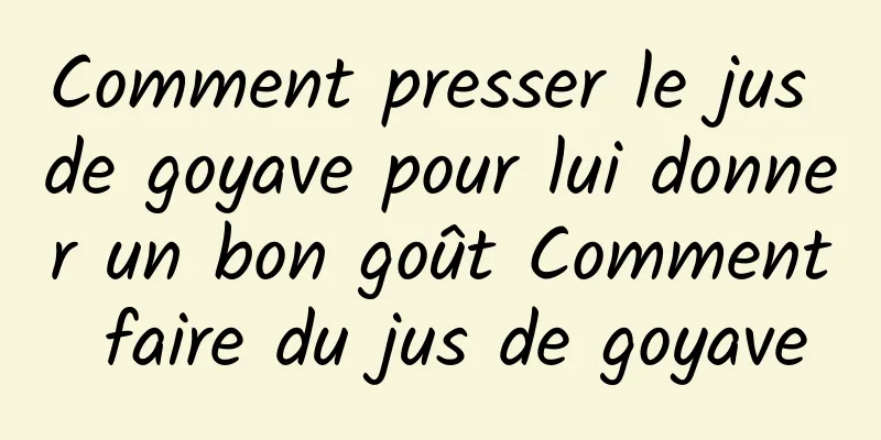 Comment presser le jus de goyave pour lui donner un bon goût Comment faire du jus de goyave